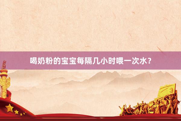 喝奶粉的宝宝每隔几小时喂一次水？