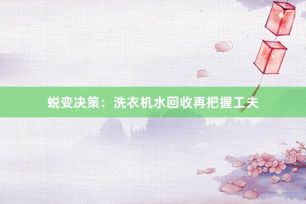 蜕变决策：洗衣机水回收再把握工夫
